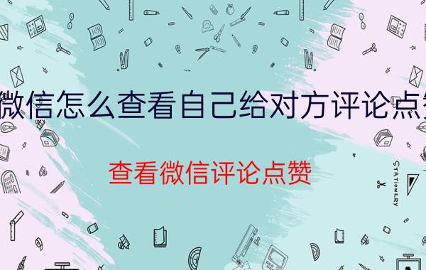 微信怎么查看自己给对方评论点赞 查看微信评论点赞